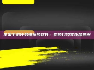 醴陵苹果手机任务赚钱的软件：你的口袋零钱加速器