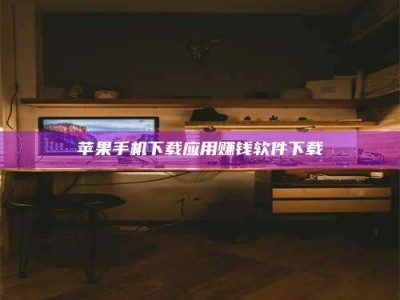 醴陵苹果手机下载应用赚钱软件下载