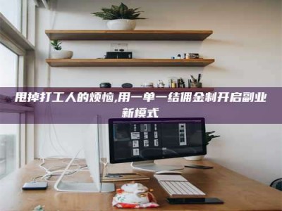 醴陵甩掉打工人的烦恼,用一单一结佣金制开启副业新模式