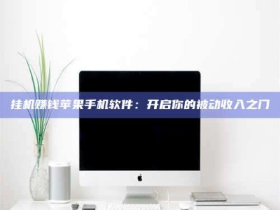 醴陵挂机赚钱苹果手机软件：开启你的被动收入之门