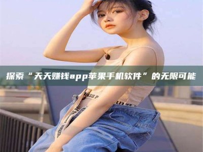 醴陵探索“天天赚钱app苹果手机软件”的无限可能