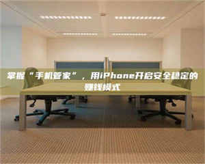 醴陵掌握“手机管家”，用iPhone开启安全稳定的赚钱模式 第1张