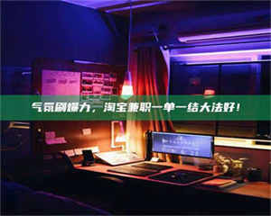 醴陵气氛刷爆力，淘宝兼职一单一结大法好！ 第1张