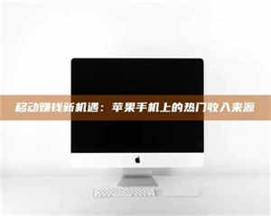 醴陵移动赚钱新机遇：苹果手机上的热门收入来源 第1张