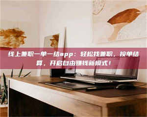 醴陵线上兼职一单一结app：轻松找兼职，按单结算，开启自由赚钱新模式！ 第1张