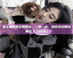 醴陵网上兼职的正规网站，一单一结，提供灵活赚钱机会。（15字） 第1张