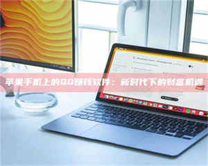 醴陵苹果手机上的QQ赚钱软件：新时代下的财富机遇 第1张