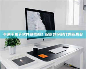 醴陵苹果手机下软件赚钱吗？探索数字时代的新机会 第1张