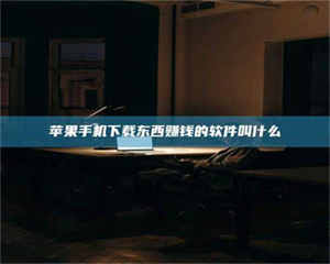 醴陵苹果手机下载东西赚钱的软件叫什么 第1张