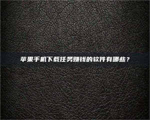 醴陵苹果手机下载任务赚钱的软件有哪些? 第1张 醴陵苹果手机下载任务赚钱的软件有哪些? 第1张