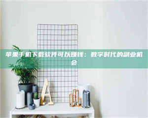 醴陵苹果手机下载软件可以赚钱：数字时代的副业机会 第1张