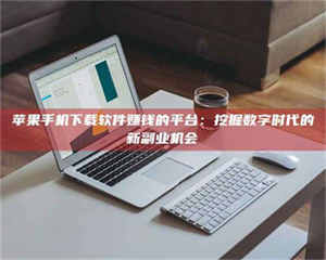 醴陵苹果手机下载软件赚钱的平台：挖掘数字时代的新副业机会 第1张