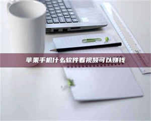 醴陵苹果手机什么软件看视频可以赚钱 第1张 醴陵苹果手机什么软件看视频可以赚钱 第1张